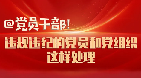@黨員干部！違規(guī)違紀的黨員和黨組織這樣處理